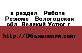  в раздел : Работа » Резюме . Вологодская обл.,Великий Устюг г.